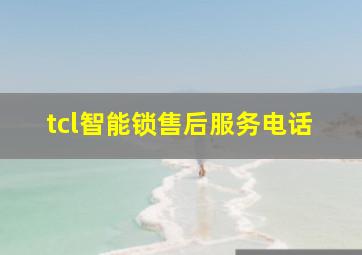 tcl智能锁售后服务电话