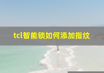 tcl智能锁如何添加指纹