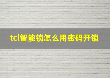 tcl智能锁怎么用密码开锁