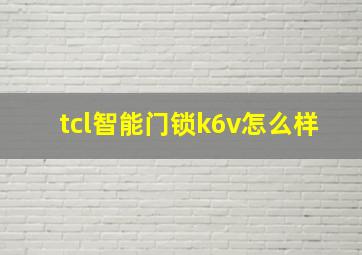 tcl智能门锁k6v怎么样