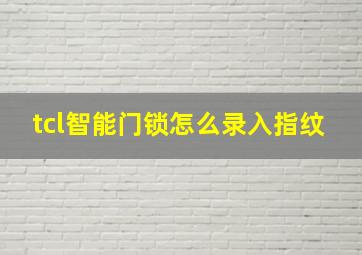 tcl智能门锁怎么录入指纹