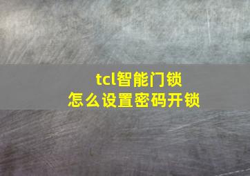 tcl智能门锁怎么设置密码开锁