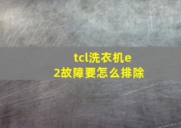 tcl洗衣机e2故障要怎么排除