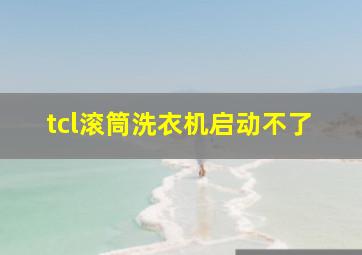 tcl滚筒洗衣机启动不了