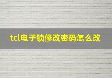 tcl电子锁修改密码怎么改