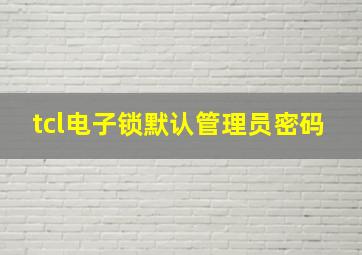 tcl电子锁默认管理员密码