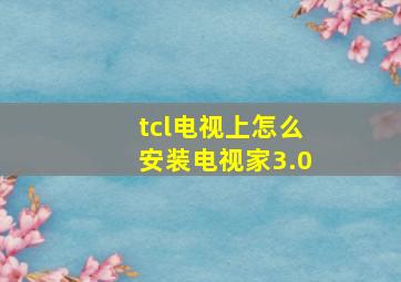 tcl电视上怎么安装电视家3.0