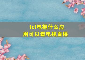 tcl电视什么应用可以看电视直播