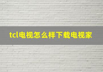 tcl电视怎么样下载电视家