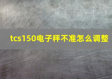 tcs150电子秤不准怎么调整