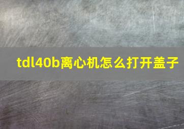 tdl40b离心机怎么打开盖子