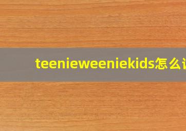 teenieweeniekids怎么读