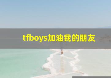 tfboys加油我的朋友