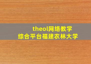 theol网络教学综合平台福建农林大学