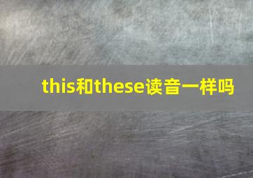 this和these读音一样吗