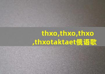 thxo,thxo,thxo,thxotaktaet俄语歌