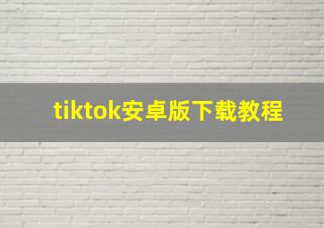 tiktok安卓版下载教程