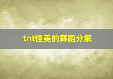 tnt怪美的舞蹈分解