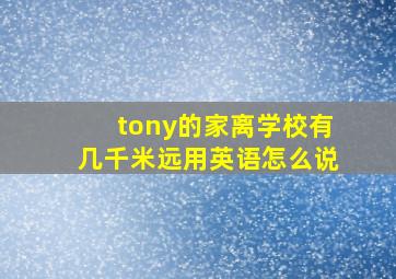 tony的家离学校有几千米远用英语怎么说