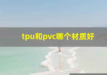 tpu和pvc哪个材质好