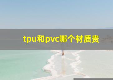 tpu和pvc哪个材质贵