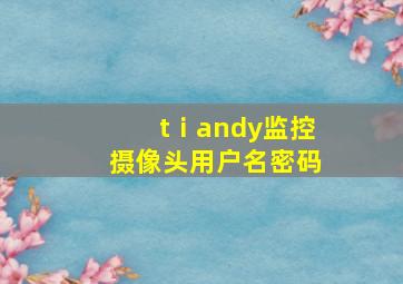 tⅰandy监控摄像头用户名密码