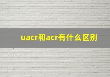 uacr和acr有什么区别