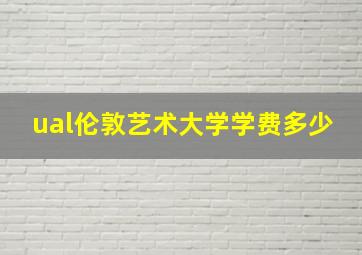 ual伦敦艺术大学学费多少