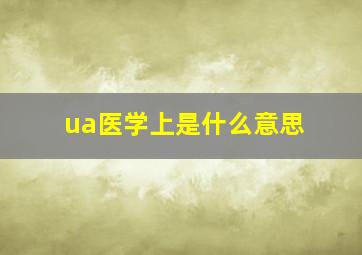 ua医学上是什么意思