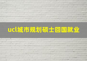 ucl城市规划硕士回国就业