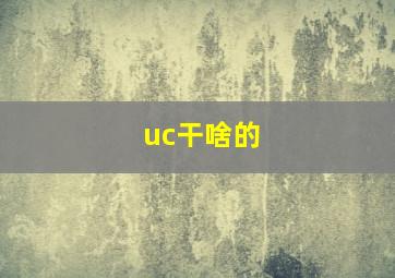 uc干啥的