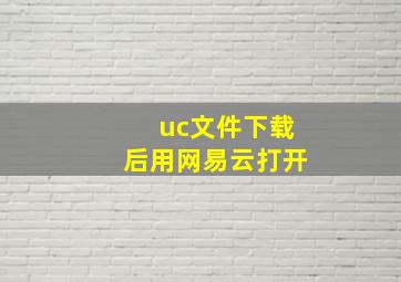 uc文件下载后用网易云打开