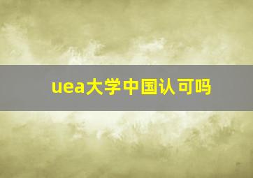 uea大学中国认可吗