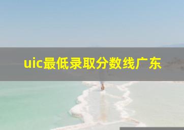 uic最低录取分数线广东