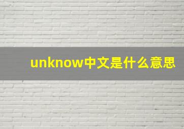 unknow中文是什么意思