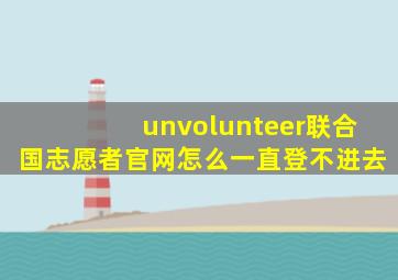 unvolunteer联合国志愿者官网怎么一直登不进去