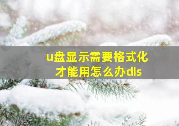 u盘显示需要格式化才能用怎么办dis