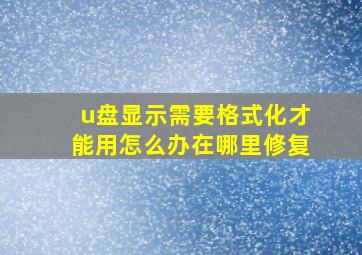 u盘显示需要格式化才能用怎么办在哪里修复