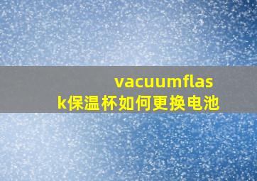 vacuumflask保温杯如何更换电池