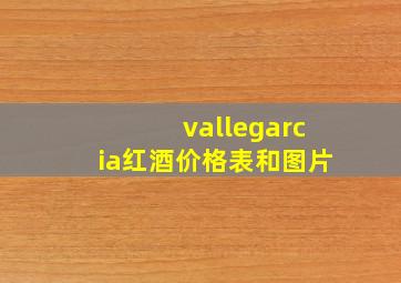 vallegarcia红酒价格表和图片