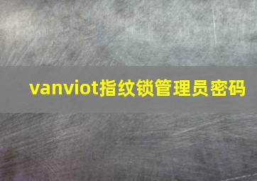 vanviot指纹锁管理员密码