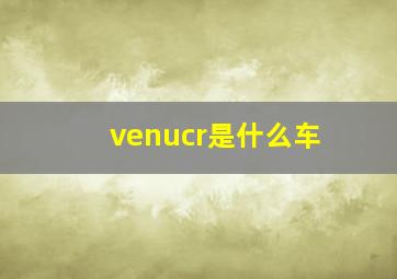 venucr是什么车