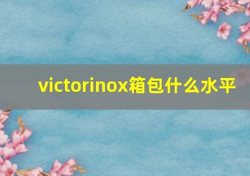 victorinox箱包什么水平