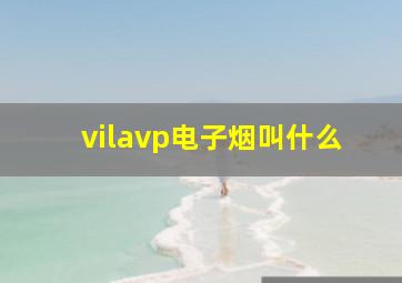 vilavp电子烟叫什么