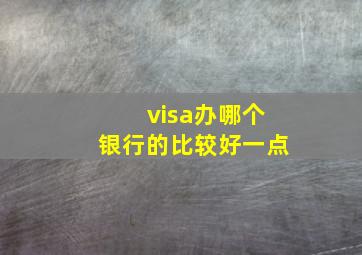 visa办哪个银行的比较好一点