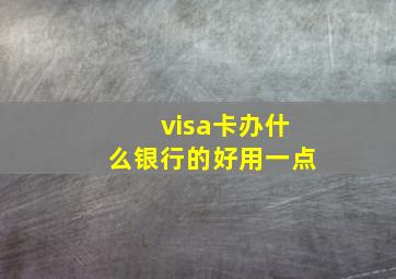 visa卡办什么银行的好用一点