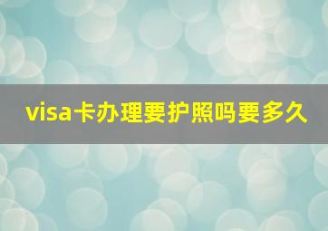 visa卡办理要护照吗要多久