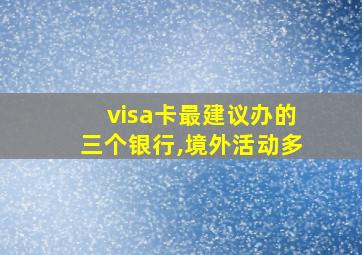 visa卡最建议办的三个银行,境外活动多