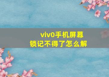 viv0手机屏幕锁记不得了怎么解