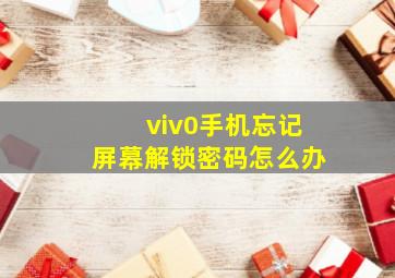 viv0手机忘记屏幕解锁密码怎么办